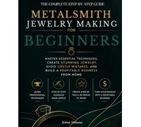 Metalsmith Jewelry Making for Beginners: Master Essential Techniques, Create Stunning Handmade Jewelry, Avoid Costly mistakes, and build a profitable Business from home
