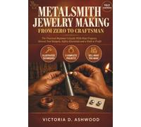 Metalsmith Jewelry Making From Zero to Craftsman: The Practical Beginner's Guide With Real Projects, Honest Tool Budgets, Safety Essentials, and a Path to Profit