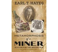 Metamorphosis of a Miner: The life story of Earl T. Hayes and his wife Carlene