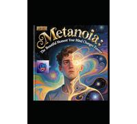 Metanoia: The Beautiful Moment Your Mind Changes Forever: A Literary Masterpiece on Transformation, Insight, and the Architecture of Awakening (Hard Life Problems Worth Solving)
