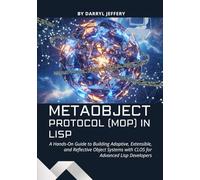 Metaobject Protocol (MOP) in Lisp: A Hands-On Guide to Building Adaptive, Extensible, and Reflective Object Systems with CLOS for Advanced Lisp Developers