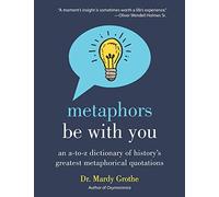 Metaphors Be with You: An A to Z Dictionary of History's Greatest Metaphorical Quotations