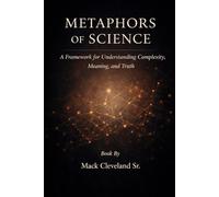 Metaphors of Science: A Framework for Understanding Complexity, Meaning, and Truth