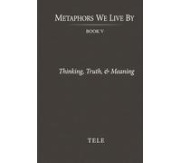 Metaphors We Live By: Book V: Thinking, Truth, & Meaning
