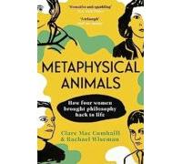 Metaphysical Animals : How Four Women Brought Philosophy Back To Life