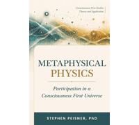 Metaphysical Physics: Participation in a Consciousness-First Universe (Consciousness First Studies: Theory and Practice)