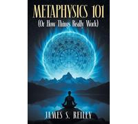 Metaphysics 101: (Or How Things Really Work)