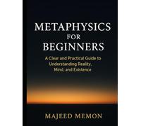 Metaphysics for Beginners: A Clear and Practical Guide to Understanding Reality, Mind, and Existence (Philosophy)