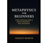 Metaphysics for Beginners: A Clear and Practical Guide to Understanding Reality, Mind, and Existence (Philosophy)