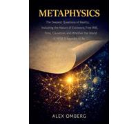 Metaphysics: The Deepest Questions of Reality, Including the Nature of Existence, Free Will, Time, Causation, and Whether the World Is What It Appears to Be (Philosophical Movements)