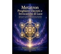 Metatron - Preghiere, Decreti e Invocazioni di Luce: Parole sacre e pratiche spirituali per protezione, elevazione, chiarezza e trasformazione interiore