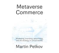 Metaverse Commerce: Marketing, branding, advertising, and AI strategy in virtual worlds (Metaverse Intelligence)
