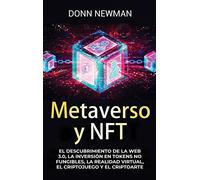 Metaverso y NFT: El descubrimiento de la Web 3.0, la inversión en tokens no fungibles, la realidad virtual, el criptojuego y el criptoarte