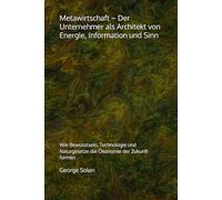 Metawirtschaft - Der Unternehmer als Architekt von Energie, Information und Sinn: Wie Bewusstsein, Technologie und Naturgesetze die Ökonomie der Zukunft formen