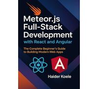 Meteor.js Full-Stack Development with React and Angular: The Complete Beginner’s Guide to Building Modern Web Apps