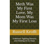 Meth Was My First Love, My Mom Was My First Loss: A Memoir: Fighting Demons and Holding On to Hope