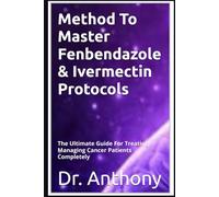 Method To Master Fenbendazole & Ivermectin Protocols: The Ultimate Guide For Treating Managing Cancer Patients Completely
