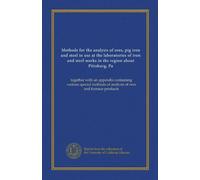 Methods for the analysis of ores, pig iron and steel in use at the laboratories of iron and steel works in the region about Pittsburg, Pa: together ... of analysis of ores and furnace products