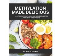 Methylation Made Delicious: A Nutritionist's Diet Guide and Recipe Collection for MTHFR Gene Variants