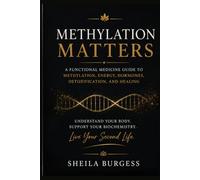 Methylation Matters: A Functional Medicine Guide to Methylation, Energy, Hormones, Detoxification, and Healing