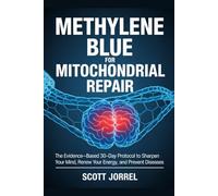 Methylene Blue for Mitochondrial Repair: The Evidence-Based 30-Day Protocol to Sharpen Your Mind, Renew Your Energy, and Prevent Diseases