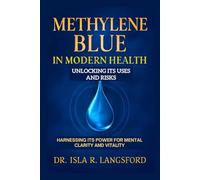 Methylene Blue in Modern Health: Unlocking Its Uses and Risks: Harnessing Its Power for Mental Clarity and Vitality