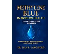 Methylene Blue in Modern Health: Unlocking Its Uses and Risks: Harnessing Its Power for Mental Clarity and Vitality