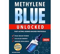 Methylene Blue Unlocked: Fast-acting, Science-Backed Protocols for Peak Brain Power, Cellular Energy, and Immune Resilience