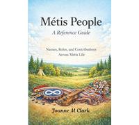 Metis People: A Reference Guide: Names, Roles and Contributions Across Metis Life
