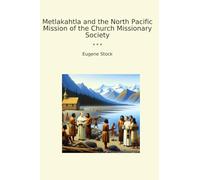 Metlakahtla and the North Pacific Mission of the Church Missionary Society (Classic Books)