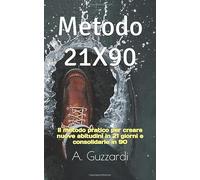 Metodo 21X90: Il metodo pratico per creare nuove abitudini in 21 giorni e consolidarle in 90