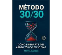 MÉTODO 30/30. Cómo libertarte del Apego Tóxico en 30 días. Psicología del amor. Dependencia química. Romper la rumiación, recuperar tu autoestima y dignidad. Cerrar ciclos tóxicos