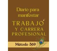 METODO 369: DIARIO PARA MANIFESTAR TRABAJO Y CARRERA PROFESIONAL (COLECCIÓN MÉTODO 369)
