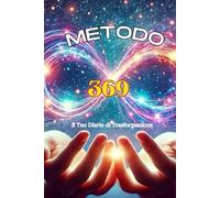 Metodo 369 - Il Tuo Diario di Trasformazione: Metodo 369 per Manifestare i Tuoi Desideri