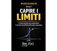 Metodo Alternativo Semplice per Capire i Limiti: Il modo intuitivo per comprendere il concetto più difficile dell’analisi matematica
