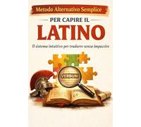 Metodo Alternativo Semplice per Capire il Latino: Il sistema intuitivo per tradurre senza impazzire tra versioni e regole