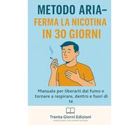 Metodo Aria - Ferma la Nicotina in 30 Giorni: Manuale per liberarti dal fumo e tornare a respirare, dentro e fuori di te