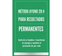 Método Ayuno 20:4 para Resultados Permanentes: Controla el hambre, transforma tu energía y mantén el protocolo de por vida