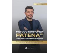 Metodo Corporeo Patena™: trasforma corpo, mente e carriera: Il percorso per superare blocchi, gestire le emozioni e costruire una vita professionale di successo