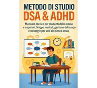 METODO DI STUDIO DSA & ADHD: Manuale pratico per studenti delle medie e superiori. Mappe mentali, gestione del tempo e strategie per voti alti senza ansia