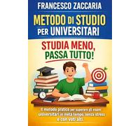 Metodo di studio per universitari: Studia meno , Passa tutto: Il metodo pratico per superare gli esami universitari in metà tempo , senza stress e con voti alti .
