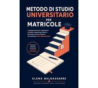 Metodo di Studio Universitario per Matricole: La guida pratica per organizzare lo studio, superare gli esami e affrontare il primo biennio di ... universitario, dalla maturità alla laurea.)