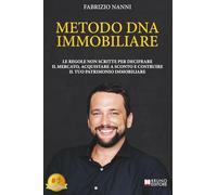 Metodo DNA Immobiliare: Le Regole Non Scritte Per Decifrare Il Mercato, Acquistare A Sconto E Costruire Il Tuo Patrimonio Immobiliare