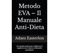 Metodo EVA - Il Manuale Anti-Dieta: Una guida pratica per migliorare il rapporto con il cibo e le abitudini quotidiane