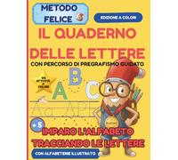 Metodo felice - Il Quaderno Delle Lettere - Con Percorso Di Pregrafismo Integrato: Imparo L' Alfabeto Tracciando Le Lettere- Con Alfabetiere ... 5 Anni. Con 175 Pagine di Attività Colorate