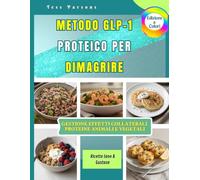 Metodo GLP-1 Proteico per Dimagrire: Ricette semplici e sazianti per perdere grasso, proteggere i muscoli, ridurre gli effetti collaterali e mantenersi forti mangiando meno