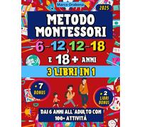 Metodo Montessori (3 libri in 1) 6-12, 12-18 e 18+ Anni: (2 Libri Extra) (+7 Contenuti Extra) dai 6 Anni all’Adulto con 100+ Attività