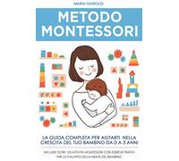 Metodo Montessori: La guida completa per aiutarti nella crescita del tuo bambino da 0 a 3 anni. Include Oltre 125 Attività Montessori con esercizi ... (La crescita del bambino da 0 a 3 anni)
