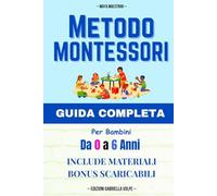 Metodo Montessori: Per Bambini da 0 a 6 anni. Guida Completa e Migliori Attività per Educare alla Libertà e all'Indipendenza