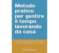 Metodo pratico per gestire il tempo lavorando da casa: Organizza la giornata, riduci le distrazioni e aumenta la produttività nello smart working